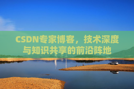 CSDN专家博客，技术深度与知识共享的前沿阵地